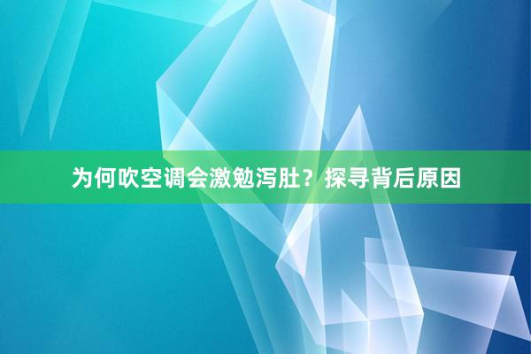 为何吹空调会激勉泻肚？探寻背后原因