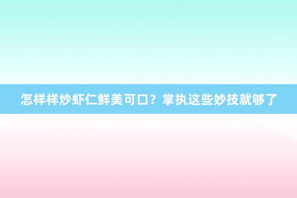 怎样样炒虾仁鲜美可口？掌执这些妙技就够了