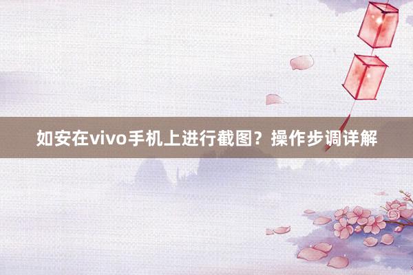 如安在vivo手机上进行截图？操作步调详解